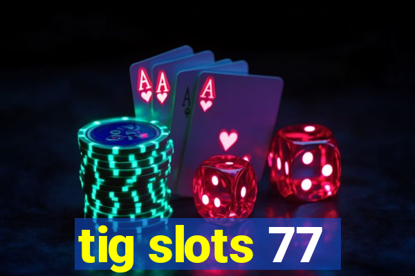 tig slots 77